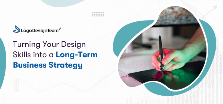 Turning Your Design Skills into a Long-Term Business Strategy